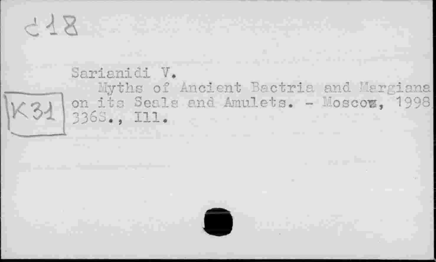 ﻿Sarianidi V.
llyths of Ancient Bactria and Margiana on its Seals end Amulets. - I'oscor, 1998. 3363., Ill.